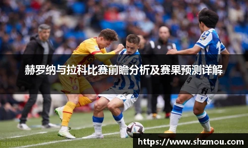 赫罗纳与拉科比赛前瞻分析及赛果预测详解