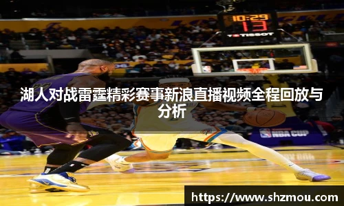 湖人对战雷霆精彩赛事新浪直播视频全程回放与分析