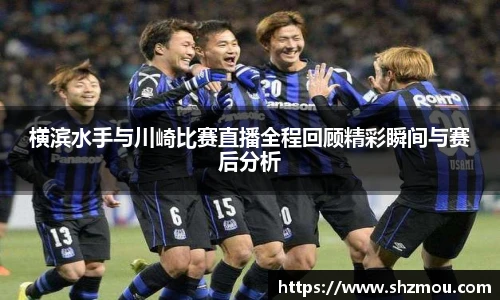 横滨水手与川崎比赛直播全程回顾精彩瞬间与赛后分析