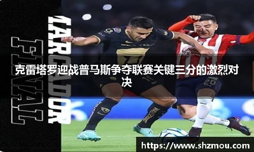 克雷塔罗迎战普马斯争夺联赛关键三分的激烈对决