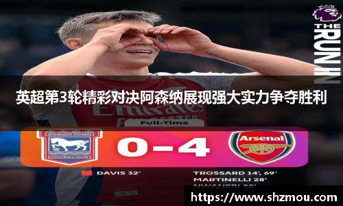 英超第3轮精彩对决阿森纳展现强大实力争夺胜利