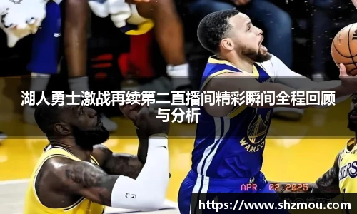 湖人勇士激战再续第二直播间精彩瞬间全程回顾与分析
